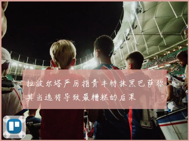 拉波尔塔严厉指责丰特抹黑巴萨称其当选将导致最糟糕的后果